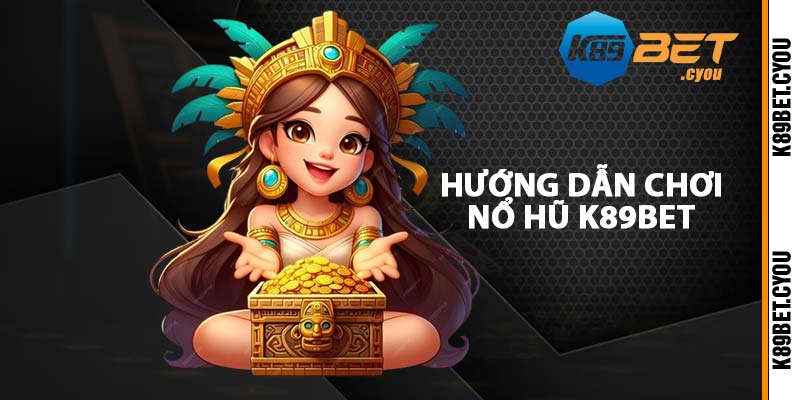 Hướng dẫn chơi nổ hũ K89BET