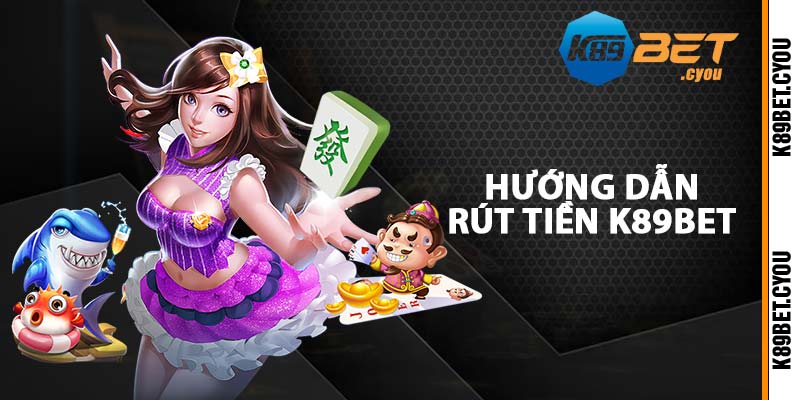 Hướng dẫn rút tiền K89BET