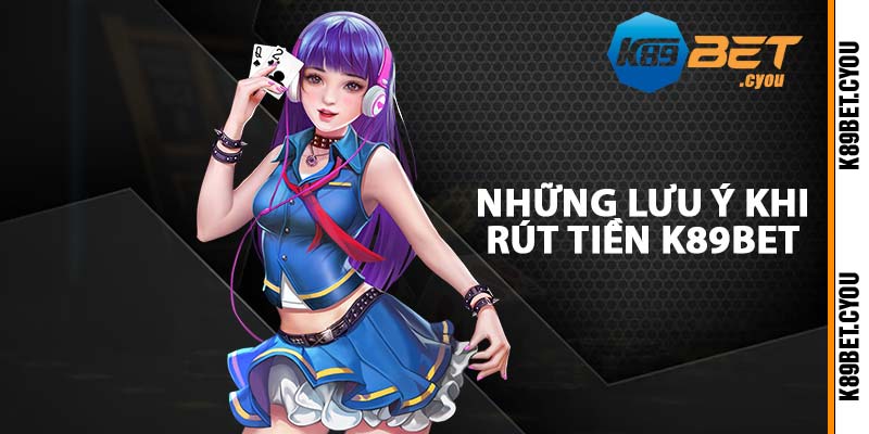 Những lưu ý khi rút tiền K89BET